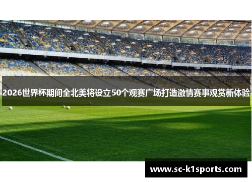 2026世界杯期间全北美将设立50个观赛广场打造激情赛事观赏新体验