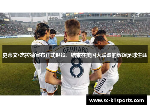 史蒂文·杰拉德宣布正式退役，结束在美国大联盟的辉煌足球生涯