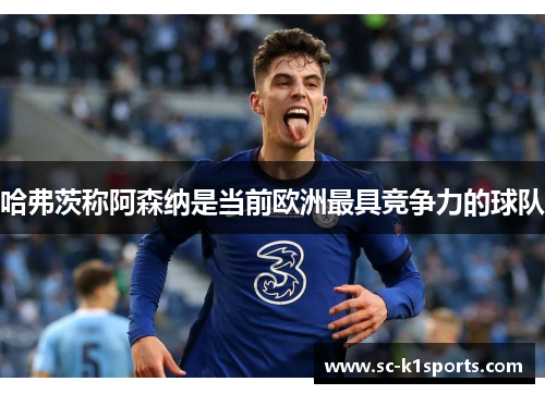 哈弗茨称阿森纳是当前欧洲最具竞争力的球队 哈弗茨称阿森纳是当前欧洲最具竞争力的球队