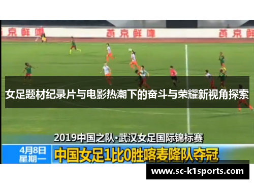 女足题材纪录片与电影热潮下的奋斗与荣耀新视角探索 女足题材纪录片与电影热潮下的奋斗与荣耀新视角探索