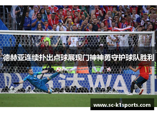 德赫亚连续扑出点球展现门神神勇守护球队胜利 德赫亚连续扑出点球展现门神神勇守护球队胜利