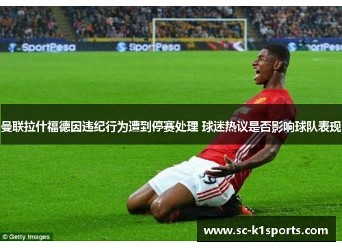曼联拉什福德因违纪行为遭到停赛处理 球迷热议是否影响球队表现