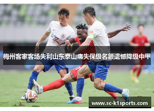 梅州客家客场失利山东泰山痛失保级名额遗憾降级中甲 梅州客家客场失利山东泰山痛失保级名额遗憾降级中甲