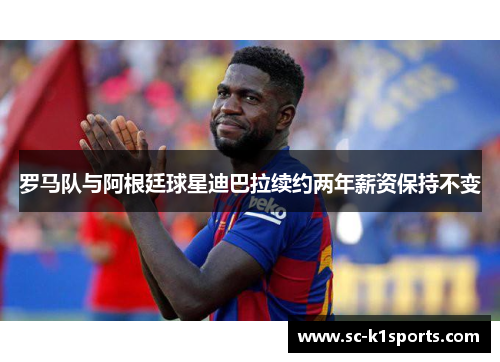 罗马队与阿根廷球星迪巴拉续约两年薪资保持不变