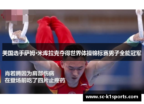 美国选手萨姆·米库拉克夺得世界体操锦标赛男子全能冠军 美国选手萨姆·米库拉克夺得世界体操锦标赛男子全能冠军