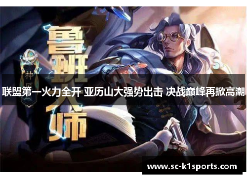 联盟第一火力全开 亚历山大强势出击 决战巅峰再掀高潮