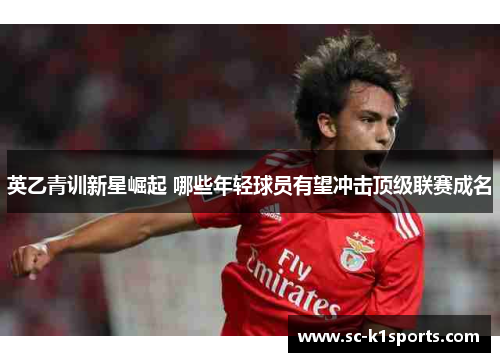 英乙青训新星崛起 哪些年轻球员有望冲击顶级联赛成名