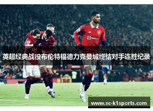 英超经典战役布伦特福德力克曼城终结对手连胜纪录