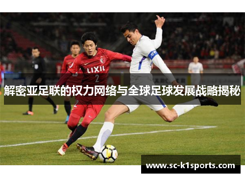 解密亚足联的权力网络与全球足球发展战略揭秘