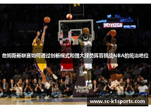 詹姆斯新联赛如何通过创新模式和强大球员阵容挑战NBA的统治地位