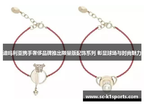 迪玛利亚携手奢侈品牌推出限量版配饰系列 彰显球场与时尚魅力 迪玛利亚携手奢侈品牌推出限量版配饰系列 彰显球场与时尚魅力