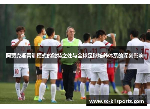 阿贾克斯青训模式的独特之处与全球足球培养体系的深刻影响