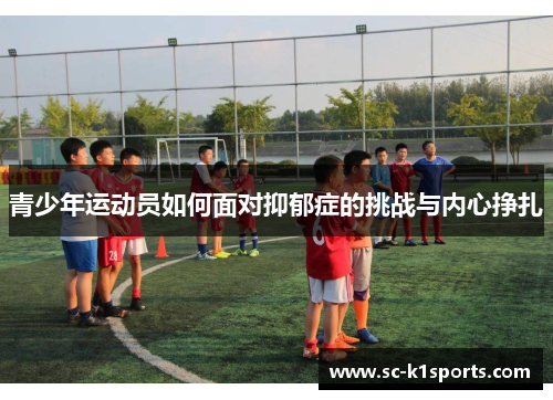 青少年运动员如何面对抑郁症的挑战与内心挣扎 青少年运动员如何面对抑郁症的挑战与内心挣扎