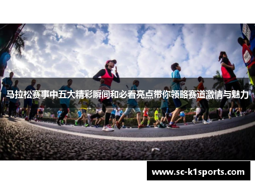 马拉松赛事中五大精彩瞬间和必看亮点带你领略赛道激情与魅力 马拉松赛事中五大精彩瞬间和必看亮点带你领略赛道激情与魅力