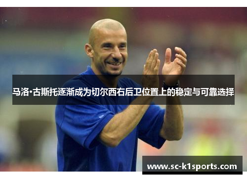 马洛·古斯托逐渐成为切尔西右后卫位置上的稳定与可靠选择 马洛·古斯托逐渐成为切尔西右后卫位置上的稳定与可靠选择