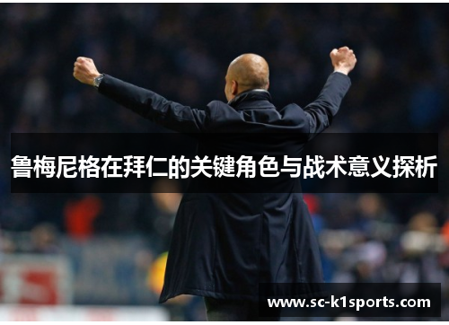 鲁梅尼格在拜仁的关键角色与战术意义探析 鲁梅尼格在拜仁的关键角色与战术意义探析