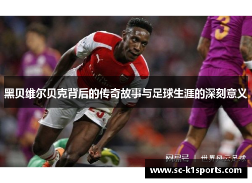 黑贝维尔贝克背后的传奇故事与足球生涯的深刻意义 黑贝维尔贝克背后的传奇故事与足球生涯的深刻意义