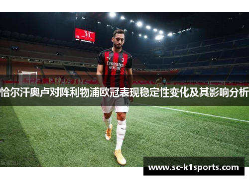 恰尔汗奥卢对阵利物浦欧冠表现稳定性变化及其影响分析 恰尔汗奥卢对阵利物浦欧冠表现稳定性变化及其影响分析