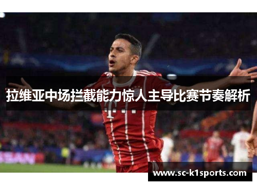 拉维亚中场拦截能力惊人主导比赛节奏解析 拉维亚中场拦截能力惊人主导比赛节奏解析